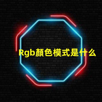 Rgb顏色模式是什么 Rgb顏色模式是一種什么模式